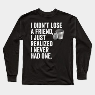 i didn't lose a friend, i just realized i never had one. Long Sleeve T-Shirt